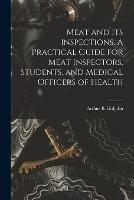Meat and Its Inspections. A Practical Guide for Meat Inspectors, Students, and Medical Officers of Health