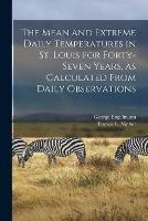 The Mean and Extreme Daily Temperatures in St. Louis for Forty-seven Years, as Calculated From Daily Observations