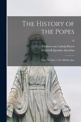 The History of the Popes: From the Close of the Middle Ages; 18 - Frederick Ignatius 1837-1903 Antrobus - cover