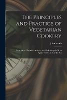 The Principles and Practice of Vegetarian Cookery [electronic Resource]: Founded on Chemical Analysis, and Embracing the Most Approved Methods of the Art