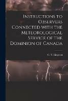 Instructions to Observers Connected With the Meteorological Service of the Dominion of Canada [microform]