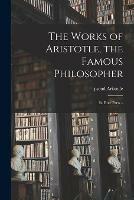 The Works of Aristotle, the Famous Philosopher: in Four Parts ..