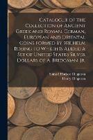 Catalogue of the Collection of Ancient Greek and Roman, German, European and Oriental Coins Formed by Wilhelm Boeing to Which is Added a Set of United States Silver Dollars of A. Bridgman, Jr.