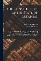 The Constitution of the State of Arkansas: Framed and Adopted by the Convention Which Assembled at Little Rock, January 7th, 1868, and Ratified by the Registered Electors of the State, at the Election Beginning March 13th, 1868. With Marginal Notes, A...