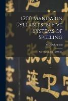 1200 Mandarin Syllables in Five Systems of Spelling: With Explanation and Notes.