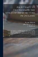 An Attempt to Discriminate the Styles of Architecture in England: From the Conquest to the Reformation: With a Sketch of the Grecian and Roman Orders: Notices of Numerous British Edifices: and Some Remarks on the Architecture of a Part of France