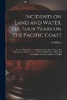 Incidents on Land and Water, or, Four Years on the Pacific Coast [microform]: Being a Narrative of the Burning of the Ships Nonantum, Humayoon and Fanchon: Together With Many Startling and Interesting Adventures on Sea and Land