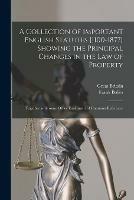 A Collection of Important English Statutes [1100-1877] Showing the Principal Changes in the Law of Property: Together With Some Other Enactment of Common Reference