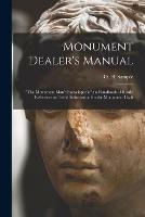 Monument Dealer's Manual: the Monument Man's Encyclopedia: a Handbook of Ready Reference to Useful Information for the Monument Craft