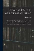Treatise on the Art of Measuring; Containing All That is Useful in Bonnycastle, Hutton, Hawney, Ingram, and Several Other Modern Works on Mensuration; to Which Are Added Trigonometry, With Its Application to Heights and Distances; Surveying;...