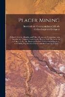 Placer Mining [microform]: a Hand-book for Klondike and Other Miners and Prospectors, With Introductory Chapters Regarding the Recent Gold Discoveries in the Yukon Valley, the Routes to the Gold Fields, Outfit Required, and Mining Regulations Of... - cover