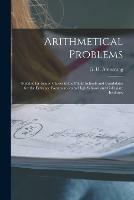 Arithmetical Problems [microform]: Suitable for Senior Classes in the Public Schools and Candidates for the Entrance Examinations to High Schools and Collegiate Institutes