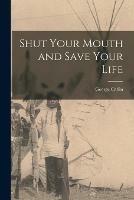 Shut Your Mouth and Save Your Life [microform]