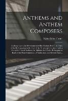 Anthems and Anthem Composers: an Essay Upon the Development of the Anthem From the Time of the Reformation to the End of the Nineteenth Century; With a Complete List of Anthems (in Alphabetical Order) Belonging to Each of the Four Centuries, A...