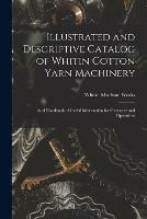 Illustrated and Descriptive Catalog of Whitin Cotton Yarn Machinery: and Handbook of Useful Information for Overseers and Operatives