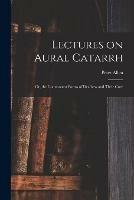 Lectures on Aural Catarrh: or, the Commonest Forms of Deafness and Their Cure