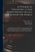 A Voyage of Discovery to the North Pacific Ocean, and Round the World: in Which the Coast of North-west America Has Been Carefully Examined and Accurately Surveyed: Undertaken by His Majesty's Command, Principally With a View to Ascertain The...; 1