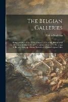 The Belgian Galleries: Being a History of the Flemish School of Painting, Illuminated and Demonstrated by Critical Descriptions of the Great Paintings in Bruges, Antwerp, Ghent, Brussels and Other Belgian Cities