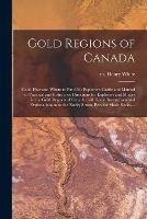 Gold Regions of Canada [microform]: Gold, How and Where to Find It!: Explorer's Guide and Manual of Practical and Instructive Directions for Explorers and Miners in the Gold Regions of Canada, With Lucid Instructions and Explanations as to the Rocky...
