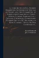 Letters Between Col. Robert Hammond, Governor of the Isle of Wight, and the Committee of Lords and Commons at Derby-House, General Fairfax, Lieut. General Cromwell, Commissary General Ireton, &c. Relating to King Charles I. While He Was Confined In...