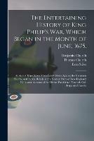The Entertaining History of King Philip's War, Which Began in the Month of June, 1675.: As Also of Expeditions More Lately Made Against the Common Enemy, and Indian Rebels, in the Eastern Parts of New-England: With Some Account of the Divine...
