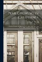Pear Growing in California: a Practical Treatise Designed to Cover Some of the Important Phases of Pear Culture Within the State