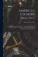 American Foundry Practice: Treating of Loam, Dry Sand and Green Sand Moulding, and Containing a Practical Treatise Upon the Management of Cupolas and the Melting of Iron