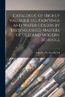 Catalogue of Highly Valuable Oil Paintings and Water Colors by Distinguished Masters of Old and Modern Schools