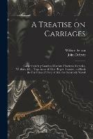 A Treatise on Carriages: Comprehending Coaches, Chariots, Phaetons, Curricles, Whiskies, &c.: Together With Their Proper Harness, in Which the Fair Prices of Every Article Are Accurately Stated; 1