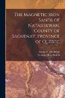 The Magnetic Iron Sands of Natashkwan, County of Saguenay, Province of Quebec [microform]