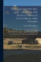 The Lake of the Sky, Lake Tahoe, in the High Sierras of California and Nevada; Its History, Indians, Discovery by Fremont, Legendary Lore, Various Namings, Physical Characteristics, Glacial Phenomena, Geology, Single Outlet, Automobile Routes, Historic... - George Wharton 1858-1923 James - cover