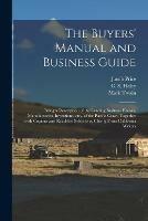 The Buyers' Manual and Business Guide: Being a Description of the Leading Business Houses, Manufactories, Inventions, Etc., of the Pacific Coast, Together With Copious and Readable Selections, Chiefly From California Writers