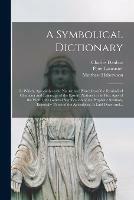 A Symbolical Dictionary: in Which, Agreeably to the Nature and Principles of the Symbolical Character and Language of the Eastern Nations in the First Ages of the World, the General Signification of the Prophetic Symbols, Especially Those of The... - Charles 1673-1717 Daubuz,Peter Lancaster,Matthew 1789-1852 Habershon - cover