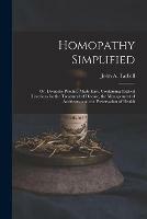 Homopathy Simplified; or, Domestic Practice Made Easy. Containing Explicit Directions for the Treatment of Disease, the Management of Accidents, and the Preservation of Health