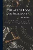 The Art of Boot and Shoemaking: a Practical Handbook Including Measurement, Last-fitting, Cutting-out, Closing and Making, With a Description of the Most Approved Machinery Employed - John Bedford 1824-1894 Leno - cover
