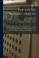 The Life of Thomas Linacre [electronic Resource]: Doctor of Medicine, Physician to King Henry VIII; the Tutor and Friend of Sir Thomas More, and the Founder of the College of Physicians in London: With Memoirs of His Contemporaries, and of the Rise...