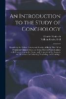An Introduction to the Study of Conchology: Describing the Orders, Genera, and Species of Shells; Their Most Prominent Characteristics, and Usual Mode of Classification: With Observations on the Nature and Properties of the Animals; and Directions...