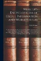 Webster's Encyclopaedia of Useful Information and World's Atlas [microform]: a Universal Assistant and Treasure-house of Information on Every Conceivable Subject, From the Household to the Manufactory: Gives Information About Everything, is Absolutely...