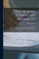 The Normal Elementary Arithmetic: Embracing a Course of Easy and Progressive Exercises in Elementary Written Arithmetic; Designed for Primary Schools ...