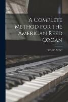 A Complete Method for the American Reed Organ - Frederic 1838-1901 Archer - cover