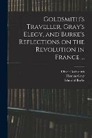 Goldsmith's Traveller, Gray's Elegy, and Burke's Reflections on the Revolution in France ...