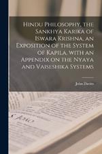 Hindu Philosophy, the Sankhya Karika of Iswara Krishna, an Exposition of the System of Kapila, With an Appendix on the Nyaya and Vaiseshika Systems