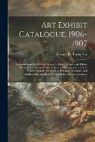 Art Exhibit Catalogue, 1906-1907: Reproductions Suitable for School, College, Library, and Home Decoration: Turner Prints, Carbons, Photogravures, Color-prints From the Originals in Painting, Sculpture, and Architecture, and From Nature in Europe And...