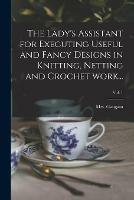 The Lady's Assistant for Executing Useful and Fancy Designs in Knitting, Netting and Crochet Work...; Vol. 1 - cover