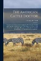 The American Cattle Doctor; Containing the Necessary Information for Preserving the Health and Curing the Diseases of Oxen, Cows, Sheep, and Swine, With a Great Variety of Original Receipes, and Valuable Information in Reference to Farm and Dairy... - cover