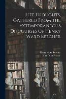 Life Thoughts, Gathered From the Extemporaneous Discourses of Henry Ward Beecher - Henry Ward 1813-1887 Beecher,Edna Dean 1829-1923 Proctor - cover