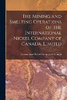 The Mining and Smelting Operations of the International Nickel Company of Canada, Limited [microform]