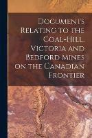 Documents Relating to the Coal-Hill, Victoria and Bedford Mines on the Canadian Frontier [microform]