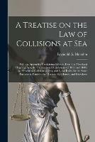 A Treatise on the Law of Collisions at Sea: With an Appendix, Containing Extracts From the Merchant Shipping Acts, the International Regulations (of 1863 and 1880) for Preventing Collisions at Sea, and Local Rules for the Same Purpose in Force in The...