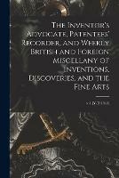 The Inventor's Advocate, Patentees' Recorder, and Weekly British and Foreign Miscellany of Inventions, Discoveries, and the Fine Arts; v.3 JY-D(1840)